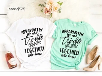 Apparently We are Trouble when we are Together Shirt Sister