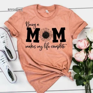 Being a Mom Makes Life Complete Shirt Funny Mom Shirt Gift