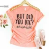 But Did you Die momlife Shirt Funny Mom Shirt Mama Shirt