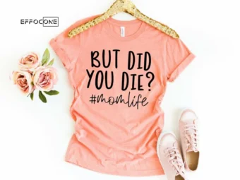 But Did you Die momlife Shirt Funny Mom Shirt Mama Shirt