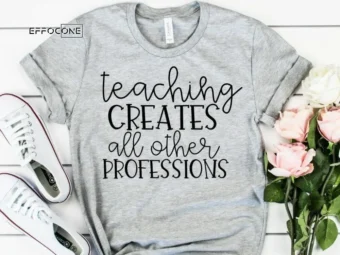 Teaching Creates all Other Professions Shirt Teacher Shirts