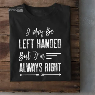 I may be left handed, but I'm always right