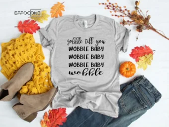 Gobble Till You Shirt Wobble Baby Wobble Baby Wobble Shirt