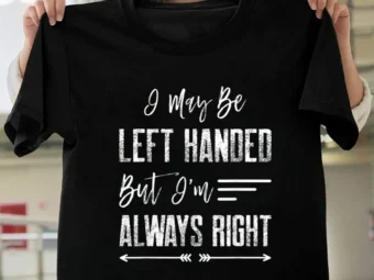I may be left handed, but I'm always right