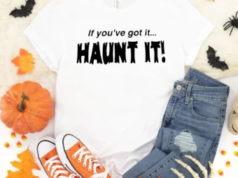 If You've Got it, Haunt It Halloween Shirt, Trick or Treat t-shirt, Funny Halloween Shirt, Sexy Halloween Tee Shirt t shirt