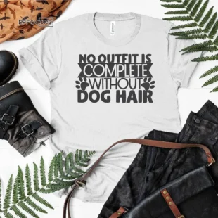 No Outfit Is Complete Without Dog Hair T-Shirt