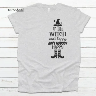 If The Witch Ain't Happy Ain't Nobody Happy T-shirt