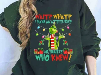 Wait What I Have An Attitude Who Knew Grinch Shirt