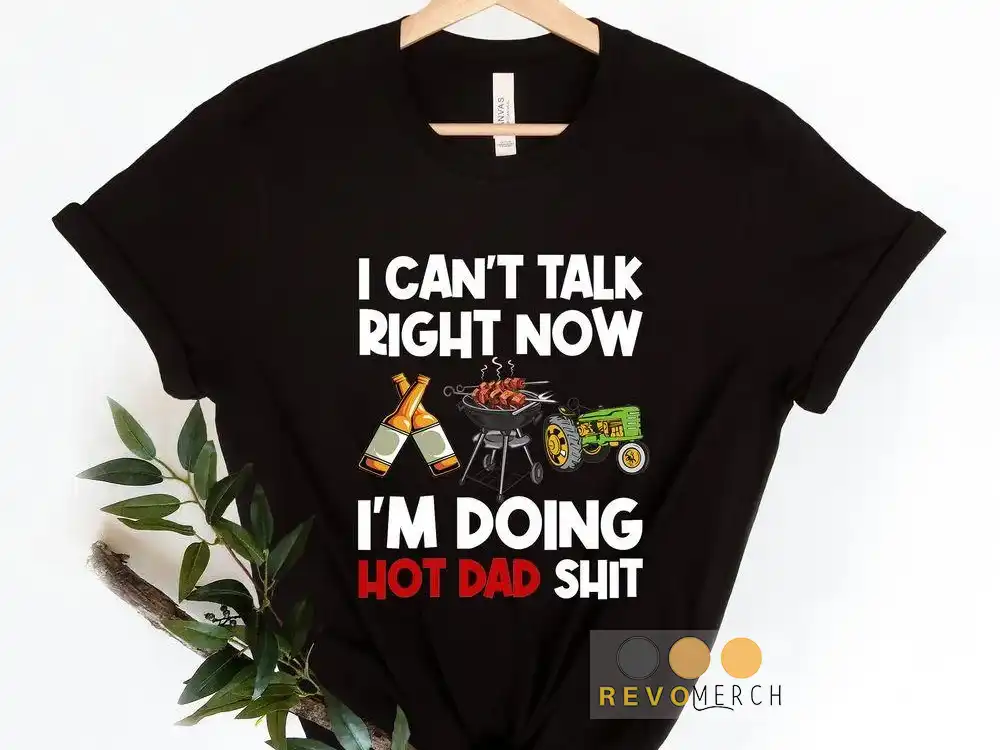 I Cant Talk Right Now, Im Doing Hot Dad Shit Unisex T-Shirt, Youth T-Shirt, Sweatshirt, Hoodie, Long Sleeve, Tank Top