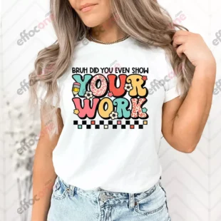 Bruh Did You Even Show Your Work Shirt